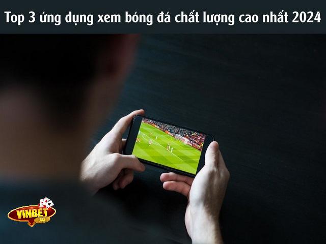 Top 3 ứng dụng xem bóng đá chất lượng